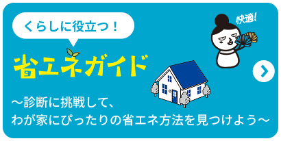 くらしに役立つ！省エネガイド ～診断に挑戦して、わが家にぴったりの省エネ方法を見つけよう～